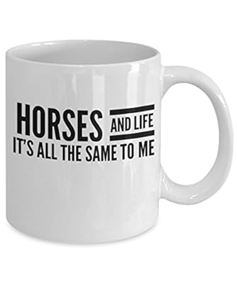 Great Coffee Mug - Horses And Life It's All The Same To Me - 11oz White Ceramic Cup