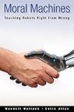 Moral Machines: Teaching Robots Right from Wrong