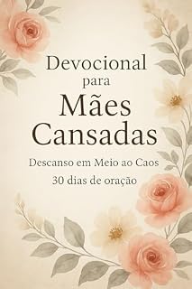 Devocional para Mães Cansadas: Descanso em Meio ao Caos - 30 dias de oração