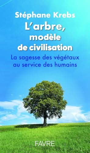 L’arbre, modèle de civilisation: la sagesse des végétaux au service des humains
