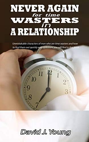Never Again For Time Wasters In A Relationship Unmistakable Characters Of Men Who Are Time Wasters And How To Find Them Out Quickly With Questions You Will Find In This Book