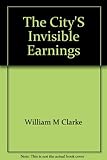 Front cover for the book The city's invisible earnings; how London's financial skill serves the world and brings profit to Britain by William M. Clarke