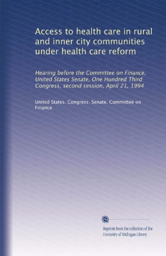 Download Access to health care in rural and inner city communities under health care reform: Hearing before the Committee on Finance, United States Senate, One ... Congress, second session, April 21, 1994