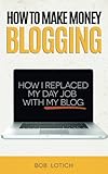 How To Make Money Blogging: How I Replaced My Day Job With My Blog