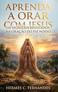 Livro APRENDA A ORAR COM JESUS: Os segredos revelados na Oração do Pai Nosso