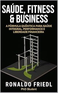 Livro SAÚDE, FITNESS & BUSINESS: A Fórmula Quântica para Saúde Integral, Performance e Liberdade Financeira