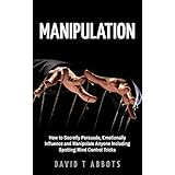 Manipulation: How to Secretly Persuade, Emotionally Influence and Manipulate Anyone Including Spotting Mind Control Tricks