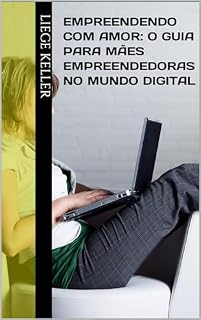 Livro Empreendendo com Amor: O Guia para Mães Empreendedoras no Mundo Digital