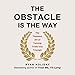 The Obstacle Is the Way: The Timeless Art of Turning Trials into Triumph by