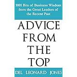 Advice From the Top: 1001 Bits of Business Wisdom from the Great Leaders of the Recent Past