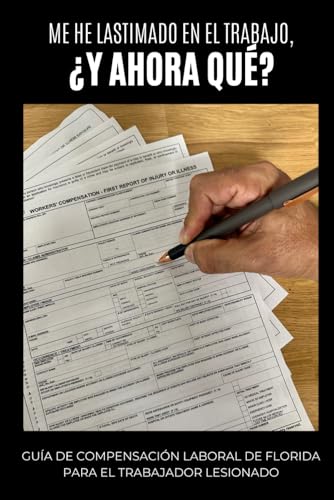 Me He Lastimado En El Trabajo, Y Ahora Que?: GUÍA DE COMPENSACIÓN LABORAL DE FLORIDA PARA EL TRABAJADOR LESIONADO