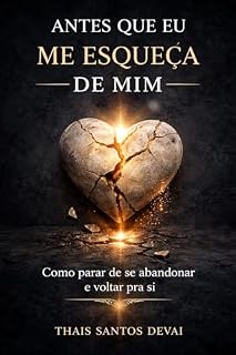 Livro ANTES QUE EU ME ESQUEÇA DE MIM: Como parar de se abandonar e voltar pra si (A JORNADA DA ALMA LEMBRADA Livro 1)