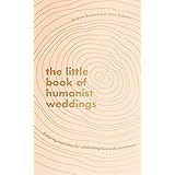 The Little Book of Humanist Weddings: Enduring inspiration for celebrating love and commitment