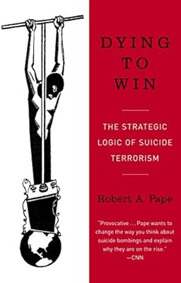 Dying To Win The Strategic Logic Of Suicide Terrorism Pape Robert Anthony Amazon Com Au Books
