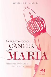 Enfrentando o câncer com Maria: Reflexões, orações e práticas espirituais