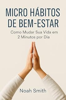 Livro Micro-hábitos de Bem-Estar: Como Mudar Sua Vida em 2 Minutos Por Dia: Pequenas atitudes diárias para reduzir o estresse, recuperar o foco e cuidar de si mesmo — mesmo sem tempo.