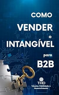 Livro COMO VENDER O INTANGIVEL PARA O B2B: O Caminho para o Sucesso das Vendas B2B na Era Digital