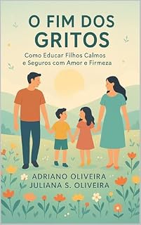 Livro O Fim dos Gritos: Como Educar Filhos Calmos e Seguros com Amor e Firmeza: O Poder da Calma na Educação