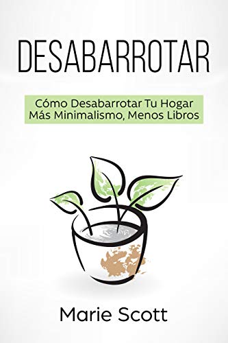 Desabarrotar: Cómo Desabarrotar Tu Hogar Más Minimalismo,Menos Libros (Spanish Edition)