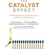 The Catalyst Effect: 12 Skills and Behaviors to Boost Your Impact and Elevate Team Performance