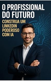 Livro O Profissional do Futuro: Construa um LinkedIn Poderoso com IA