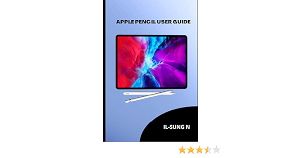 Apple Pencil User Guide A Quick Instruction Manual On The First And Second Generation Apple Pencil For Newbies Kids Seniors And Ipad Users N Il Sung 9798680423929 Amazon Com Books