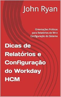 Livro Dicas de Relatórios e Configuração do Workday HCM: Orientações Práticas para Relatórios de RH e Configuração do Sistema (Workday HCM Reporting & Configuration Tips Livro 3)