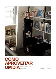 Livro Como Aproveitar Um Dia: Seis Histórias de Artistas