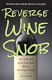 Reverse Wine Snob: How to Buy and Drink Great Wine without Breaking the Bank by Jon Thorsen