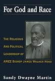 For God and Race: The Religious and Political Leadership of AMEZ Bishop James Walker Hood by Sandy Dwayne Martin
