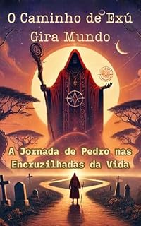 Livro O CAMINHO DE EXÚ GIRA MUNDO: A JORNADA DE PEDRO NAS ENCRUZILHADAS DA VIDA
