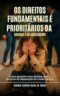 Livro Os direitos fundamentais e prioritários da criança e do adolescente: Como garantir seus direitos após o divórcio ou dissolução da união estável