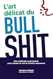 L'art délicat du bullshit: Une méthode surprenante pour réussir et voir le monde autrement (Frenc by Jonathan Sabbah