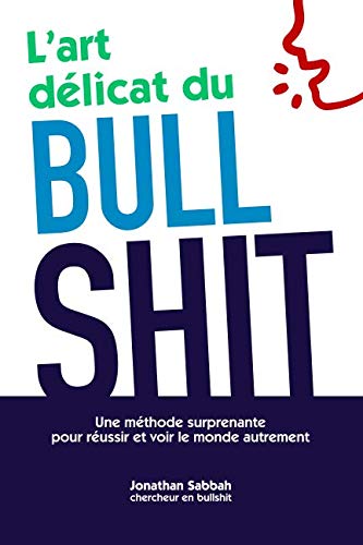 L'art délicat du bullshit: Une méthode surprenante pour réussir et voir le monde autrement (Frenc by Jonathan Sabbah