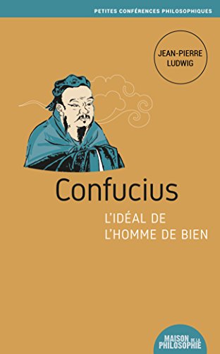 Confucius, l’idéal de l’homme de bien (Petites conférences philosophiques t. 12) (French Edition)