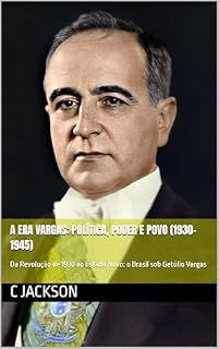 Livro A Era Vargas: Política, Poder e Povo (1930–1945): Da Revolução de 1930 ao Estado Novo: o Brasil sob Getúlio Vargas