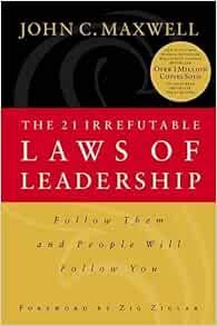 The 21 Irrefutable Laws Of Leadership Follow Them And People Will Follow You John C Maxwell Zig Ziglar 0020049074312 Amazon Com Books