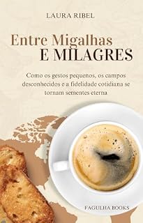 Livro Entre Migalhas e Milagres: Como os gestos pequenos, os campos desconhecidos e a fidelidade cotidiana se tornam sementes eternas