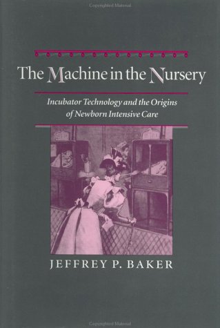 The Machine in the Nursery: Incubator Technology and the Origins of Newborn Intensive Care (Johns Hopkins Studies in the History of Technology)
