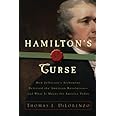 Hamilton's Curse: How Jefferson's Arch Enemy Betrayed the American Revolution--and What It Means for Americans Today
