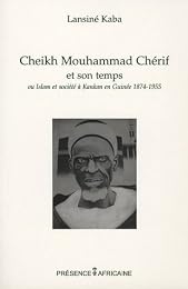 Cheikh Mouhammad Chérif et son temps ou Islam et société à Kankan, Guinée, 1874-1955