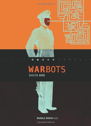 War Bots: How U.S. Military Robots Are Transforming War In Iraq, Afghanistan, And The Future by David Axe, Steve Olexa