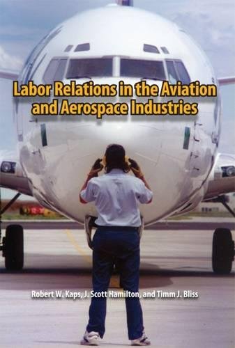 Labor Relations in the Aviation and Aerospace Industries, by Robert W. Kaps, J. Scott Hamilton, Timm J. Bliss