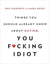 Things You Should Already Know About Dating, You F*cking Idiot