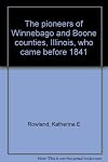 The Pioneers of Winnebago and Boone Counties, Illinois who came before 1841