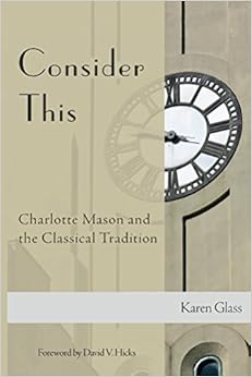 Consider This: Charlotte Mason and the Classical Tradition By Karen Glass