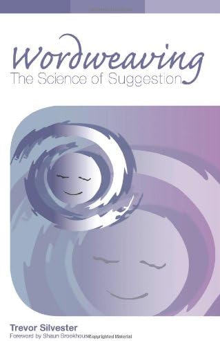 Wordweaving: The Science of Suggestion - A Comprehensive Guide to Creating Hypnotic Language: Volume 1