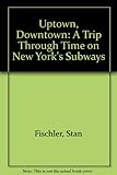 Front cover for the book Uptown/Downtown: A Trip Through Time on New York's Subways by Stan Fischler