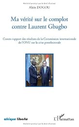 Ma vérité sur le complot contre Laurent Gbagbo