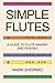 Simple Flutes: A Guide to Flute Making and Playing, or How to Make and Play Great Homemade Musical Instruments for Children and All Ages from Bamboo, Wood, Clay, Metal, PVC Plastic, or Anything Else